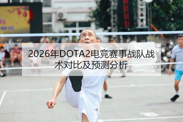 2026年DOTA2电竞赛事战队战术对比及预测分析