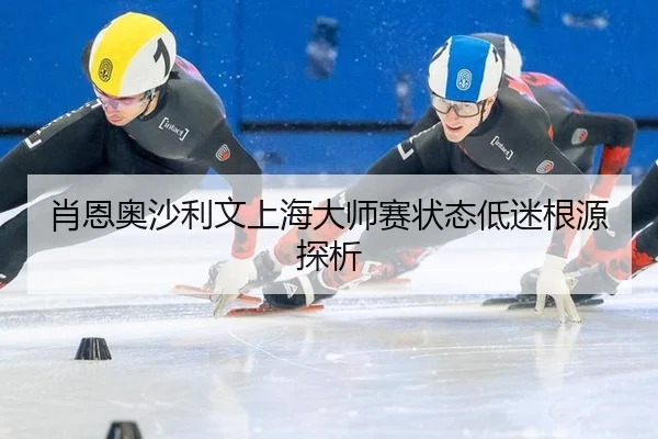 肖恩奥沙利文上海大师赛状态低迷根源探析