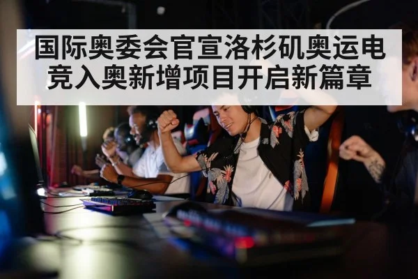 国际奥委会官宣洛杉矶奥运电竞入奥新增项目开启新篇章