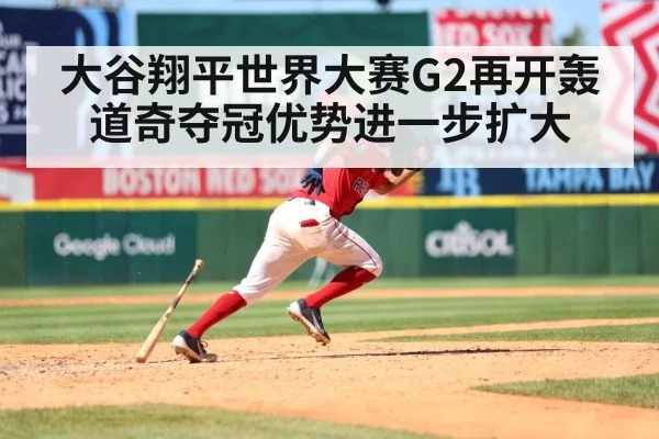 大谷翔平世界大赛G2再开轰 道奇夺冠优势进一步扩大