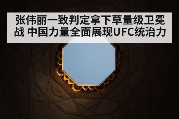 张伟丽一致判定拿下草量级卫冕战 中国力量全面展现UFC统治力