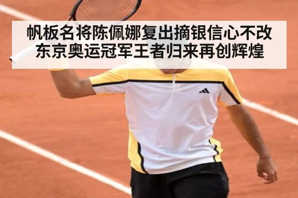 帆板名将陈佩娜复出摘银信心不改 东京奥运冠军王者归来再创辉煌