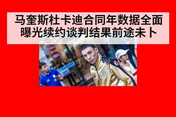 马奎斯杜卡迪合同年数据全面曝光续约谈判结果前途未卜